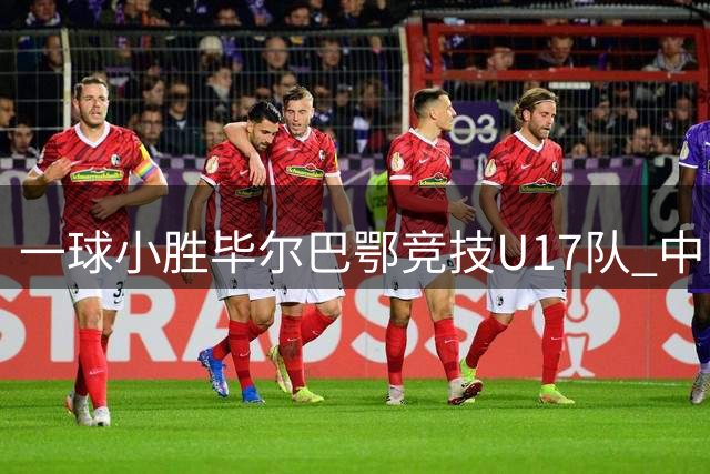 一球小胜毕尔巴鄂竞技U17队 中国U17男足两连胜提前出线