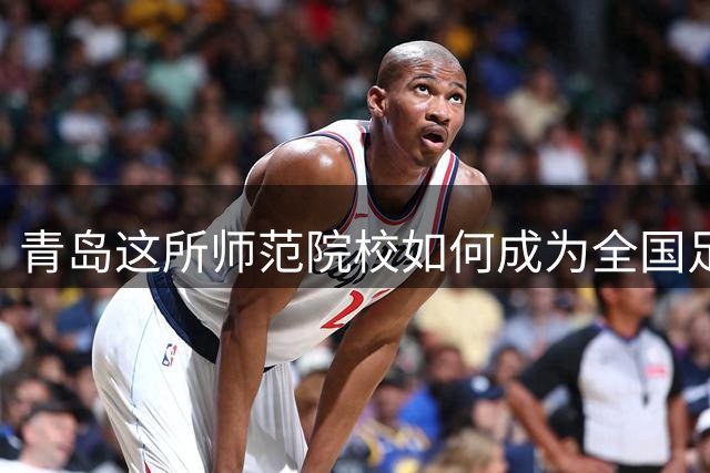 青岛这所师范院校如何成为全国足球职业教育改革先锋？